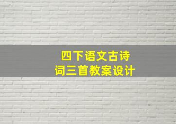 四下语文古诗词三首教案设计