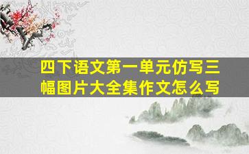 四下语文第一单元仿写三幅图片大全集作文怎么写