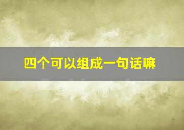 四个可以组成一句话嘛