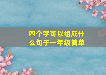 四个字可以组成什么句子一年级简单