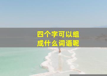 四个字可以组成什么词语呢