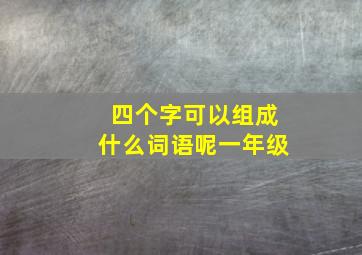 四个字可以组成什么词语呢一年级