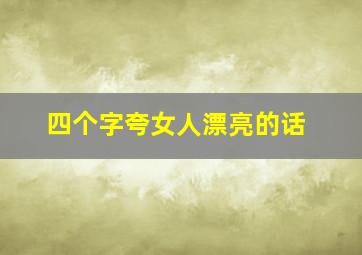 四个字夸女人漂亮的话