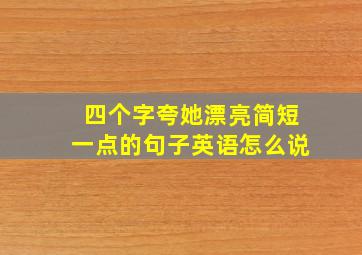 四个字夸她漂亮简短一点的句子英语怎么说