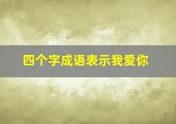 四个字成语表示我爱你