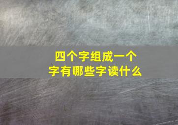 四个字组成一个字有哪些字读什么