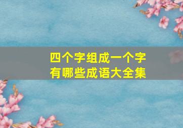 四个字组成一个字有哪些成语大全集