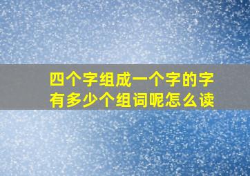 四个字组成一个字的字有多少个组词呢怎么读