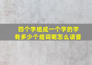 四个字组成一个字的字有多少个组词呢怎么读音