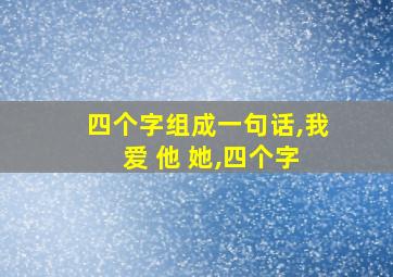 四个字组成一句话,我 爱 他 她,四个字