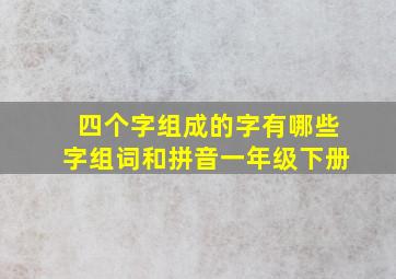 四个字组成的字有哪些字组词和拼音一年级下册