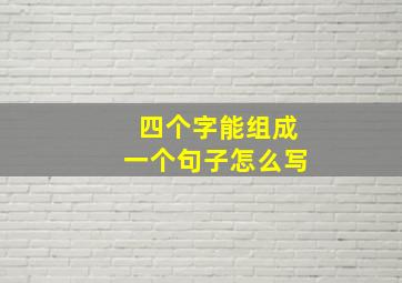 四个字能组成一个句子怎么写