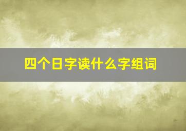 四个日字读什么字组词