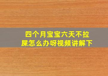 四个月宝宝六天不拉屎怎么办呀视频讲解下