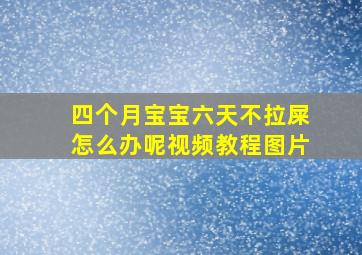 四个月宝宝六天不拉屎怎么办呢视频教程图片