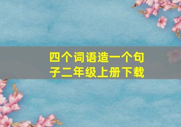 四个词语造一个句子二年级上册下载