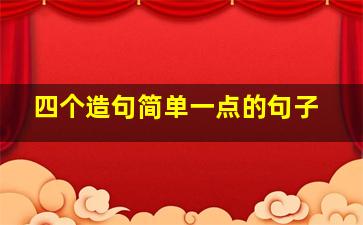 四个造句简单一点的句子