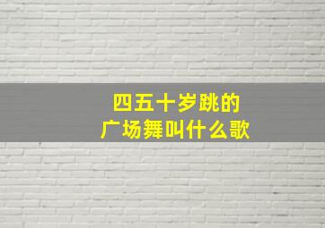 四五十岁跳的广场舞叫什么歌