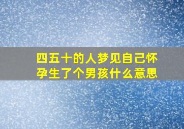 四五十的人梦见自己怀孕生了个男孩什么意思