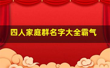 四人家庭群名字大全霸气