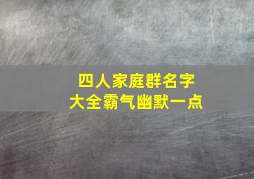 四人家庭群名字大全霸气幽默一点