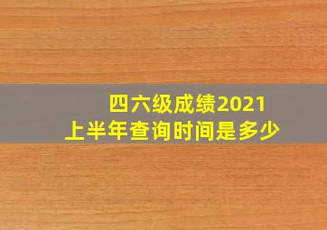 四六级成绩2021上半年查询时间是多少