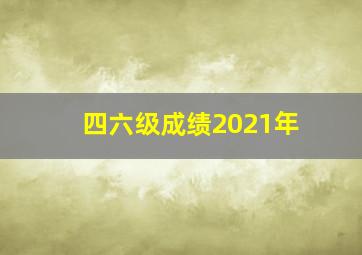 四六级成绩2021年