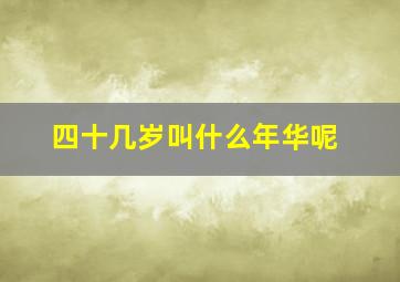 四十几岁叫什么年华呢