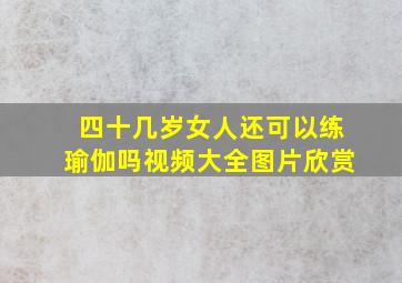 四十几岁女人还可以练瑜伽吗视频大全图片欣赏