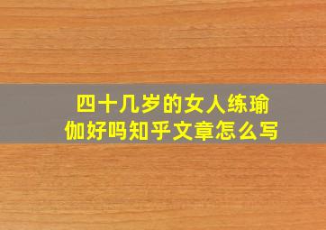 四十几岁的女人练瑜伽好吗知乎文章怎么写