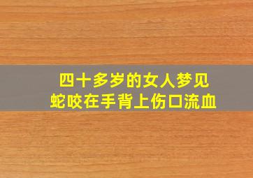 四十多岁的女人梦见蛇咬在手背上伤口流血