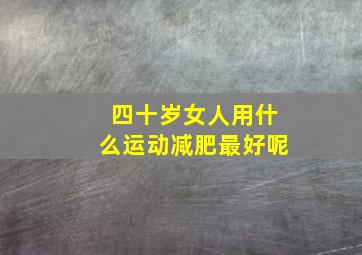 四十岁女人用什么运动减肥最好呢