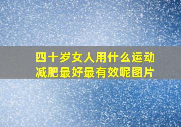 四十岁女人用什么运动减肥最好最有效呢图片