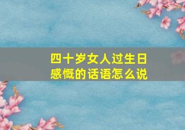 四十岁女人过生日感慨的话语怎么说