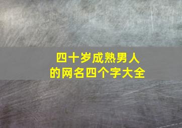 四十岁成熟男人的网名四个字大全