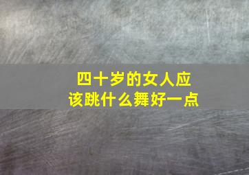 四十岁的女人应该跳什么舞好一点