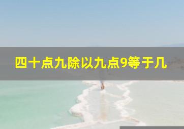 四十点九除以九点9等于几