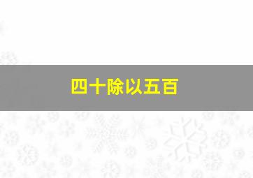 四十除以五百