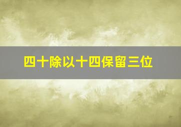 四十除以十四保留三位