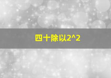 四十除以2^2