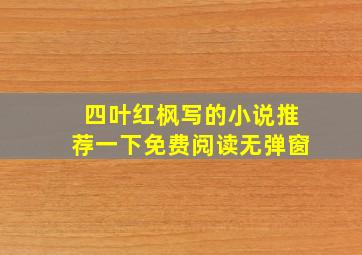 四叶红枫写的小说推荐一下免费阅读无弹窗