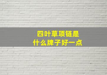 四叶草项链是什么牌子好一点