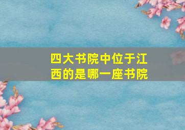 四大书院中位于江西的是哪一座书院