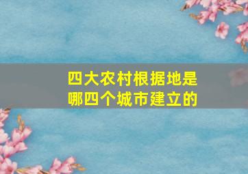 四大农村根据地是哪四个城市建立的