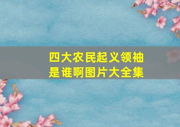 四大农民起义领袖是谁啊图片大全集