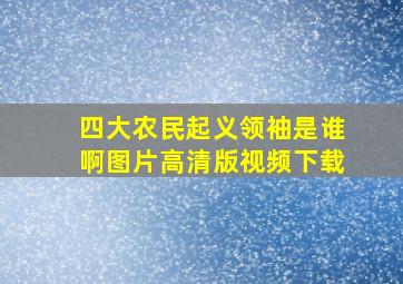 四大农民起义领袖是谁啊图片高清版视频下载