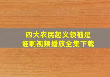 四大农民起义领袖是谁啊视频播放全集下载