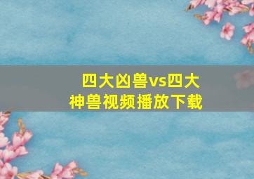 四大凶兽vs四大神兽视频播放下载