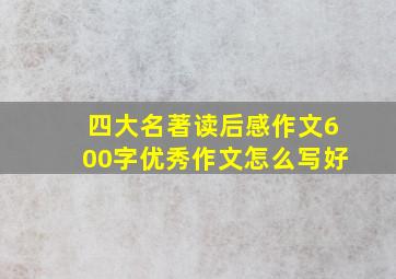 四大名著读后感作文600字优秀作文怎么写好