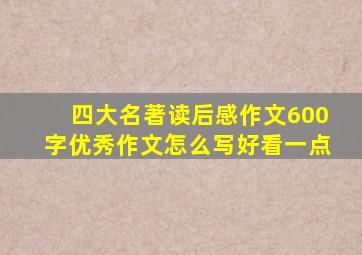 四大名著读后感作文600字优秀作文怎么写好看一点